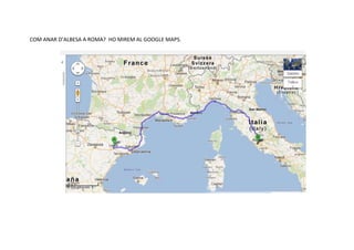 COM ANAR D’ALBESA A ROMA? HO MIREM AL GOOGLE MAPS.
 