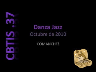Danza Jazz
Octubre de 2010
COMANCHE!
 