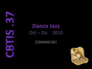 Danza Jazz
Oct – Dic 2010
COMANCHE!