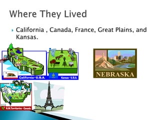 California , Canada, France, Great Plains, and Kansas.   Where They Lived