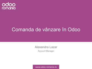 Comanda de vânzare în Odoo
Alexandra Lazar
Account Manager
www.odoo-romania.ro
 