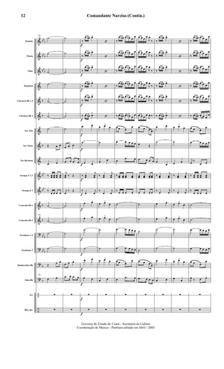 &
&
&
&
&
&
&
&
&
&
&
&
&
?
?
?
?
÷
÷
bb
b
bb
b
bb
b
b
b
b
bb
bb
b
b
bb
b
bb
b
b
b
Flautim
Flauta
Oboé
Requinta
Clarineta Bb 1-2
Clarineta Bb 3
Sax Alto
Sax Tenor
Sax Barítono
Trompa F 1-2
Trompa F 3
Cornetim Bb 1
Cornetim Bb 2
Trombone 1-2
Trombone 3
Bombardino Bb
Tuba Bb
Trl.
Bbo./pts.
100
˙
˙
˙
˙
˙
˙
˙
Œ œ œ
œ œ
‰ œœ œœ œœ œœ
‰
œ œ œ œ
˙
100
˙
˙
˙
Œ
œ œ
100
œ œ
∑
∑
˙
˙
˙
˙
˙
˙
˙
œ œ œ
.œ œ .œ œ
j
œœ ‰ Œ
j
œ
‰ Œ
˙
˙
˙
˙
œ œ œ
.œ œ .œ œ
∑
∑
f
f
f
f
f
f
f
f
f
f
f
f
f
f
f
f
f
f
‰
œ œn œ^
‰
œ œn œ^
‰
œ œn œ^
‰
œ œ# œ^
‰
œ œn œ^
‰ œ œn œ^
œ œ
˙
œ œ
‰ œœ
j
œœ
‰
œ
j
œ
œ œ
œ œ
˙
˙
œ œ
œ œ
∑
∑
‘
‘
‘
‘
‘
‘
3
œ œ œ
˙
œ œ
‰ œœ
j
œœ
‰
œ
j
œ
3
œ œ œ
3
œ œ œ
˙
˙
3
œ œ œ
œ œ
∑
∑
‰
œ œn œ œb œ
œ
‰
œ œn œ œb œ
œ
‰
œ œn œ œb œ
œ
‰
œ œ# œ œn œ
œ
‰
œ œn œ œb œ
œ
‰ œ œn œ œb œ
œ
œ œ œ
œ
œ œ œ œ œ
œ
.œ œ
‰ œœ œœ œœ œœ
‰
œ œ œ œ
˙
˙
œ œ œ œ œ
œ œ œ œ œ
œ œ œ
œ
œ .œ œ
∑
∑
œ œ œ
œ
J
œ
‰
œ œ œ
œ
J
œ
‰
œ œ œ
œ
J
œ
‰
œ œ œ
œ
J
œ
‰
œ œ œ
œ
J
œ
‰
œ œ œ
œ
J
œ ‰
œ œ œ œ
œ Œ
.œ œ .œ œ
œœ œœ œœ œœ
œ œ œ œ
˙
˙
˙
˙
œ œ œ œ
.œ œ .œ œ
∑
∑
‰
œ œn œ^
‰
œ œn œ^
‰
œ œn œ^
‰
œ œ# œ^
‰
œ œn œ^
‰ œ œn œ^
œ œ
˙
œ
œ
‰ œœ
j
œœ
‰ œ
j
œ
œ œ
œ œ
˙
˙
œ œ
œ œ
∑
∑
‘
‘
‘
‘
‘
‘
3
œ œ œ
˙
œ œ
‰ œœ
j
œœ
‰ œ
j
œ
3
œ œ œ
3
œ œ œ
˙
˙
3
œ œ œ
œ
œ
∑
∑
‰
œ œn œ œ œ
œ
‰
œ œn œ œ œ
œ
‰
œ œn œ œ œ
œ
‰
œ œ# œ œ œ
œ
‰
œ œn œ œ œ
œ
‰ œ œn œ œ œ
œ
œ œ œ
œ
œ œ œ œ œ
j
œ
‰
œ œ
‰ œœ œœ œœ œœ
‰
œ œ œ œ
˙
˙
œ œ œ œ œ
œ œ œ œ œ
œ œ œ
œ
J
œ
‰ œ œ
∑
∑
Comandante Narciso (Contin.)
Governo do Estado do Ceará - Secretaria da Cultura
Coordenação de Música - Partitura editada em Abril / 2005
12
 