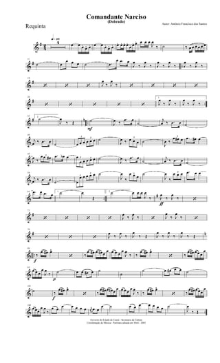 &
#
4
2
q»¡¡§4 œ œ œ.
œ. œ. œ œ œ.
œ. œ. œ. œ. œ. œ.
œ. œ. œ. œ œ œ
J
œ
‰ ˙ ‰ œ œ œ œ œ œ
&
# ..
11
˙ œ
œ œ œ ˙ .œ
œ .œ œ
J
œ
‰ J
œ
‰ J
œ
‰ J
œ
‰ J
œ
‰ J
œ
‰
&
#
18
‘ ‘ ‘ J
œ
‰ J
œ
‰ ‘ ‘ ‘ ‘
&
# ..
26
‘ ‘ ‘ ‘ ‘
1.
J
œ
‰ J
œ
‰ J
œ
‰ J
œ
‰
&
# n ..
33 2.
˙
J
œ
‰ Œ
F
˙
J
œ ‰
.œ œ
˙
j
œ ‰ .œ œ ˙
&
40
j
œ ‰ .œ œ
˙
3
œ œ œ
3
œ œ œ ˙
J
œ ‰
3
œ œ œ ˙
J
œ ‰
3
œ œ# œ .œ œ# œ
&
48
J
œ ‰
3œœ œ# .œ œb œ 3œ
œ œ
3
œ œ œ ˙
J
œ ‰
.œ œ
˙
j
œ ‰ .œ œ ˙
&
56
j
œ ‰ .œ œ ˙
3
œ
œ œ
3
œ œ œ ˙
J
œ
‰
3œ œ œ
˙
J
œ
‰
3
œ œ œ .œ œ œ
& ..
#
64 .œ œ .œ œ
1. ˙ œ
Œ
2. ˙
ƒ
œ œ œ
J
œ
‰ J
œ
‰ J
œ
‰ ‘
&
#
71
‘ ‘ ‘ ‘ J
œ
‰ J
œ
‰ ‘ J
œ
‰ J
œ
‰ ‘
&
# n
79
‘ ‘ ‘ J
œ
‰ J
œ
‰ J
œ
‰ Œ J
œ
‰ J
œ
‰ J
œ
‰ Œ
& ..
f
86
‰
œ œ# œ^
‘ ‰
œ œ# œ œn œ
œ œ œ œ
œ
J
œ
‰ ‰
œ œ# œ^
‘ ‰
œ œ# œœ œ
œ
&
93
œ œ œ
œ
J
œ
‰
p
˙ œ œ œ# œ ˙
˙
˙ œ œ# œ œ ˙
&
101
˙
f
‰
œ œ# œ^
‘ ‰
œ œ# œ œn œ
œ œ œ œ
œ
J
œ
‰ ‰
œ œ# œ^
‘ ‰
œ œ# œœœ
œ
& ..
109
œœœ
œ
J
œ
‰
œ œ œ œ œ œ œ r
œ œ œ
œ ˙ œ œ œ œ œ œ œ ˙
J
œ
‰ Œ
Governo do Estado do Ceará - Secretaria da Cultura
Coordenação de Música - Partitura editada em Abril / 2005
(Dobrado)
Autor: Antônio Francisco dos Santos
Comandante Narciso
Requinta
 