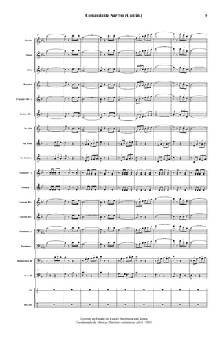 &
&
&
&
&
&
&
&
&
&
&
&
&
?
?
?
?
÷
÷
bb
b
bb
b
bb
b
b
b
b
bb
bb
b
b
bb
b
bb
b
b
b
Flautim
Flauta
Oboé
Requinta
Clarineta Bb 1-2
Clarineta Bb 3
Sax Alto
Sax Tenor
Sax Barítono
Trompa F 1-2
Trompa F 3
Cornetim Bb 1
Cornetim Bb 2
Trombone 1-2
Trombone 3
Bombardino Bb
Tuba Bb
Trl.
Bbo./pts.
37 ˙
˙
˙
˙
˙
˙
˙
Œ
3
œ œ œ
Œ
3
œ œ œ
‰ œœ œœ œœ œœ
‰
œ œ œ œ
˙
37
˙
˙
˙
Œ
3
œ œ œ
37
J
œ
‰ Œ
∑
∑
J
œ
‰
.œ œ
J
œ
‰
.œ œ
J
œ ‰ .œ œ
j
œ ‰ .œ œ
J
œ ‰ .œ œ
j
œ
‰ .œ œ
j
œ ‰ .œ œ
J
œ ‰ Œ
j
œ ‰ Œ
‰
j
œœ ‰
j
œœ
‰ j
œ
‰ j
œ
J
œ ‰ .œ œ
J
œ ‰ .œ œ
J
œ
‰
.œ œ
J
œ
‰
.œ œ
J
œ
‰ Œ
J
œ ‰ J
œ
‰
∑
∑
˙
˙
˙
˙
˙
˙
˙
3
‰ œ œ
3
œ œ œ
3
‰
œ œ
3
œ œ œ
‰ œœ œœ œœ œœ
‰
œ œ œ œ
˙
˙
˙
˙
3
‰ œ œ
3
œ œ œ
J
œ
‰ Œ
∑
∑
J
œ
‰
.œ œ
J
œ
‰
.œ œ
j
œ ‰ .œ œ
j
œ ‰ .œ œ
J
œ ‰ .œ œ
j
œ
‰ .œ œ
j
œ ‰ .œ œ
J
œ ‰ Œ
J
œ ‰ Œ
‰
j
œœ ‰
j
œœ
‰ j
œ
‰ j
œ
J
œ ‰ .œ œ
J
œ ‰ .œ œ
J
œ
‰
.œ œ
J
œ
‰
.œ œ
J
œ
‰ Œ
œ œ
∑
∑
˙
˙
˙
˙
˙
˙
˙
3
‰ œ œ
3
œ œ œ
3
‰
œ œ
3
œ œ œ
‰ œœ œœ œœ œœ
‰
œ œ œ œ
˙
˙
˙
˙
3
‰
œ œ 3
œ œ œ
.œ œ .œ œ
∑
∑
3
œ œ œ
3
œ œ œ
3
œ œ œ
3
œ œ œ
3
œ œ œ
3
œ œ œ
3
œ œ œ
3
œ œ œ
3
œ œ œ
3
œ œ œ
3
œ œ œ
3
œ œ œ
3
œ œ œ
3
œ œ œ
J
œ
‰ Œ
J
œ ‰ Œ
œœ œœ œœ œœ
œ œ œ œ
3
œ œ œ
3
œ œ œ
j
œ ‰ Œ
3
œ œ œ 3œ œ œ
3
œ œ œ 3œ œ œ
J
œ
‰ Œ
œ
œ
∑
∑
˙
˙
˙
˙
˙
˙
˙
3
‰ œ œ
3
œ œ œ
3
‰
œ œ
3
œ œ œ
‰ œœ œœ œœ œœ
‰
œ œ œ œ
˙
˙
˙
˙
3
‰ œ œ 3œ œ œ
J
œ ‰ Œ
∑
∑
J
œ
‰
3œ œ œ
J
œ
‰
3
œ œ œ
J
œ
‰
3œ œ œ
J
œ ‰
3œ œ œ
J
œ
‰
3œ œ œ
j
œ ‰
3
œ œ œ
J
œ ‰
3œ œ œ
J
œ
‰ Œ
J
œ ‰ Œ
‰
j
œœ ‰
j
œœ
‰ j
œ
‰ j
œ
J
œ
‰
3œ œ œ
J
œ ‰
3
œ œ œ
J
œ
‰
3œ œ œ
J
œ
‰
3œ œ œ
J
œ
‰ Œ
j
œ ‰ J
œ ‰
∑
∑
˙
˙
˙
˙
˙
˙
˙
3
‰
œ œ
3
œ œ œ
3
‰
œ œ
3
œ œ œ
‰ œœ œœ œœ œœ
‰
œ œ œ œ
˙
˙
˙
˙
3
‰ œ œ 3œ œ œ
J
œ ‰ Œ
∑
∑
Comandante Narciso (Contin.)
Governo do Estado do Ceará - Secretaria da Cultura
Coordenação de Música - Partitura editada em Abril / 2005
5
 