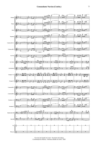 &
&
&
&
&
&
&
&
&
&
&
&
&
?
?
?
?
÷
÷
bb
b
bb
b
bb
b
b
b
b
bb
bb
b
b
bb
b
bb
b
b
b
Flautim
Flauta
Oboé
Requinta
Clarineta Bb 1-2
Clarineta Bb 3
Sax Alto
Sax Tenor
Sax Barítono
Trompa F 1-2
Trompa F 3
Cornetim Bb 1
Cornetim Bb 2
Trombone 1-2
Trombone 3
Bombardino Bb
Tuba Bb
Trl.
Bbo./pts.
55
˙
˙
˙
˙
˙
˙
˙
3
‰ œ œ
3
œ œ œ
3
‰
œ œ
3
œ œ œ
‰ œœ œœ œœ œœ
‰
œ œ œ œ
˙
55
˙
˙
˙
3
‰ œ œ
3
œ œ œ
55
J
œ
‰ Œ
∑
∑
j
œ ‰ .œ œ
j
œ ‰ .œ œ
j
œ ‰ .œ œ
j
œ ‰ .œ œ
J
œ ‰ .œ œ
j
œ
‰ .œ œ
j
œ ‰ .œ œ
J
œ ‰ Œ
J
œ ‰ Œ
‰
j
œœ ‰
j
œœ
‰ j
œ
‰ j
œ
J
œ ‰ .œ œ
J
œ ‰ .œ œ
J
œ
‰
.œ œ
J
œ
‰
.œ œ
J
œ
‰ Œ
œ œ
∑
∑
˙
˙
˙
˙
˙
˙
˙
3
‰ œ œ
3
œ œ œ
3
‰
œ œ
3
œ œ œ
‰ œœ œœ œœ œœ
‰
œ œ œ œ
˙
˙
˙
˙
3
‰
œ œ
3
œ œ œ
.œ œ .œ œ
∑
∑
3
œ
œ œ
3
œ œ œ
3
œ
œ œ
3
œ œ œ
3
œ œ œ
3
œ œ œ
3
œ
œ œ
3
œ œ œ
3
œ œ œ 3
œ œ œ
3
œ
œ œ 3
œ œ œ
3
œ œ œ 3
œ œ œ
J
œ
‰ Œ
J
œ ‰ Œ
œœ œœ œœ œœ
œ œ œ œ
3
œ œ œ
3
œ œ œ
j
œ ‰ Œ
3
œ œ œ 3
œ œ œ
3
œ œ œ
3
œ œ œ
J
œ
‰ Œ
œ
œ
∑
∑
˙
˙
˙
˙
˙
˙
˙
Œ
3
œ œ œ
Œ
3œ œ œ
‰ œœ œœ œœ œœ
‰
œ œ œ œ
˙
˙
˙
˙
Œ
3œ œ œ
J
œ ‰ J
œ
‰
∑
∑
J
œ
‰
3œ œ œ
J
œ
‰
3œ œ œ
J
œ ‰ 3œ œ œ
J
œ
‰
3œ œ œ
J
œ
‰ 3œ œ œ
J
œ
‰
3œ œ œ
J
œ ‰
3
œ œ œ
j
œ ‰ Œ
J
œ ‰ Œ
‰
j
œœ ‰
j
œœ
‰ j
œ
‰ j
œ
J
œ
‰
3œ œ œ
j
œ ‰
3
œ œ œ
J
œ
‰
3œ œ œ
J
œ
‰
3œ œ œ
J
œ
‰ Œ
J
œ
‰ Œ
∑
∑
˙
˙
˙
˙
˙
˙
˙
Œ
3
œ œ œ
Œ
3
œ œ œ
‰ œœ œœ œœ œœ
‰
œ œ œ œ
˙
˙
˙
˙
Œ
3
œ
œ œ
.œ
œ .œ œ
∑
∑
J
œ
‰
3œ œ œ
J
œ
‰
3
œ œ œ
J
œ ‰
3
œ œ œ
J
œ
‰
3
œ œ œ
J
œ
‰
3
œ œ œ
J
œ
‰
3œ œ œ
J
œ ‰
3
œ œ œ
J
œ ‰ Œ
j
œ ‰ Œ
‰
j
œœ ‰
j
œœ
‰ j
œ
‰ j
œ
J
œ
‰
3
œ œ œ
J
œ ‰
3
œn œ œ
J
œ
‰
3œ œ œ
J
œ
‰
3œ œ œ
J
œ
‰ Œ
J
œ ‰ Œ
∑
∑
.œ œ œ
.œ œ œ
.œ œ œ
.œ œ œ
.œ œ œ
.œ œ œ
.œ œ œ
œ .œ œ
œ .œ œ
‰ œœ œœ œœ œœ
‰ œ œ œ œ
.œ œ œ
.œ œ œ
.œ œ œ
.œ œ œ
œ .œ œ
˙
∑
∑
Comandante Narciso (Contin.)
Governo do Estado do Ceará - Secretaria da Cultura
Coordenação de Música - Partitura editada em Abril / 2005
7
 