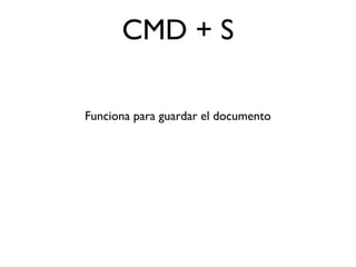 CMD + S
Funciona para guardar el documento
 