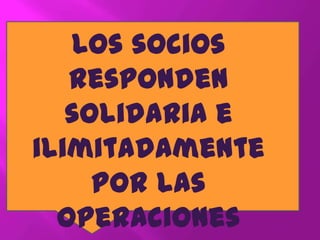 Los socios
responden
solidaria e
ilimitadamente
por las
operaciones