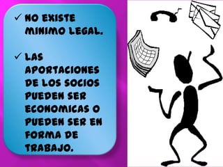  No existe
minimo legal.
Las
aportaciones
de los socios
pueden ser
economicas o
pueden ser en
forma de
trabajo.