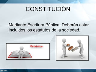 CONSTITUCIÓN
Mediante Escritura Pública. Deberán estar
incluidos los estatutos de la sociedad.
 