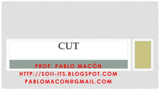 CUT 
PROF . PABLO MACÓN 
HTTP://SOII-ITS.BLOGSPOT.COM 
PABLOMACON@GMAIL.COM 
 