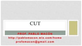 PROF. PABLO MACÓN
http://pablomacon.wix.com/home
profemacon@gmail.com
CUT
 