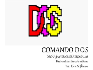 COMANDO D.O.S
OSCAR JAVIER GUERRERO SALAS
Universidad Surcolombiana
Tec. Des. Software
Universidad Surcolombiana
 