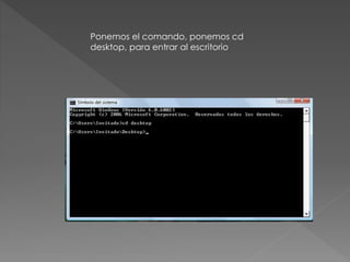 Ponemos el comando, ponemos cd
desktop, para entrar al escritorio