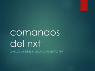 comandos
del nxt
CARLOS ANDRES MURCIA SARMIENTO 904
 