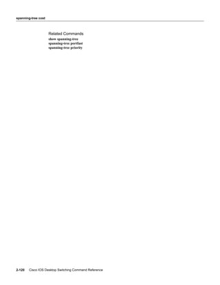 spanning-tree cost



                     Related Commands
                     show spanning-tree
                     spanning-tree portfast
                     spanning-tree priority




2-120   Cisco IOS Desktop Switching Command Reference
 