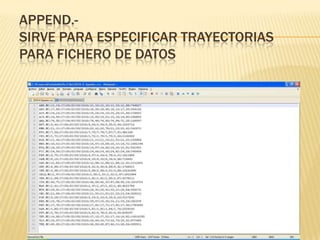 APPEND.-
SIRVE PARA ESPECIFICAR TRAYECTORIAS
PARA FICHERO DE DATOS
 