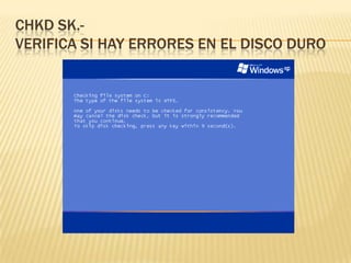 CHKD SK.-
VERIFICA SI HAY ERRORES EN EL DISCO DURO
 