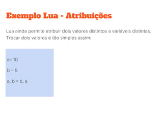 Atribuições
● Uma atribuição armazena um valor em uma variável.
● Atribuição simples:
○ “V = E;” em C e Java
○ “V := E;” em Ada
■ valor da expressão E é armazenada na variável V.
● Atribuição múltipla:
○ “V1
 = ... = Vn
 = E;” em C e Java
■ – o valor de E é armazenada em cada de V1
,..., Vn
.
● Atribuição combinada com operador  binário:
○ “V (x)= E;” em C e Java significa o mesmo como “V = V (x) E;”.
 
