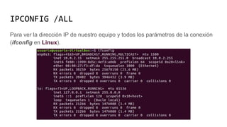 IPCONFIG /ALL
Para ver la dirección IP de nuestro equipo y todos los parámetros de la conexión
(ifconfig en Linux).