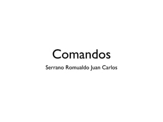 Comandos
Serrano Romualdo Juan Carlos
 