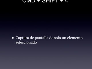 CMD + SHIFT + 4
• Captura de pantalla de solo un elemento
seleccionado
 