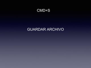 GUARDAR ARCHIVO
CMD+S
 