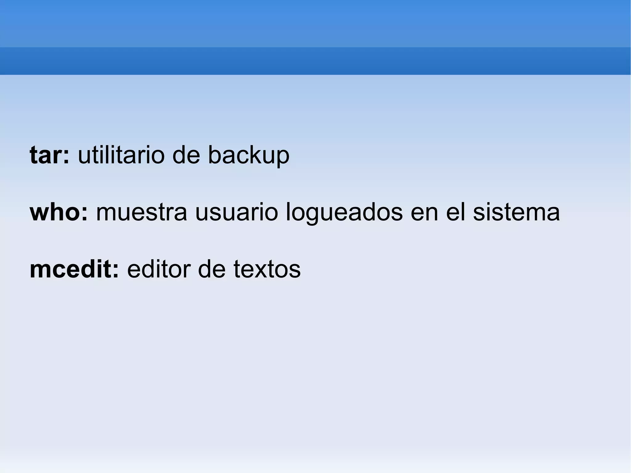 tar: utilitario de backup who: muestra usuario logueados en el sistema mcedit: editor de textos