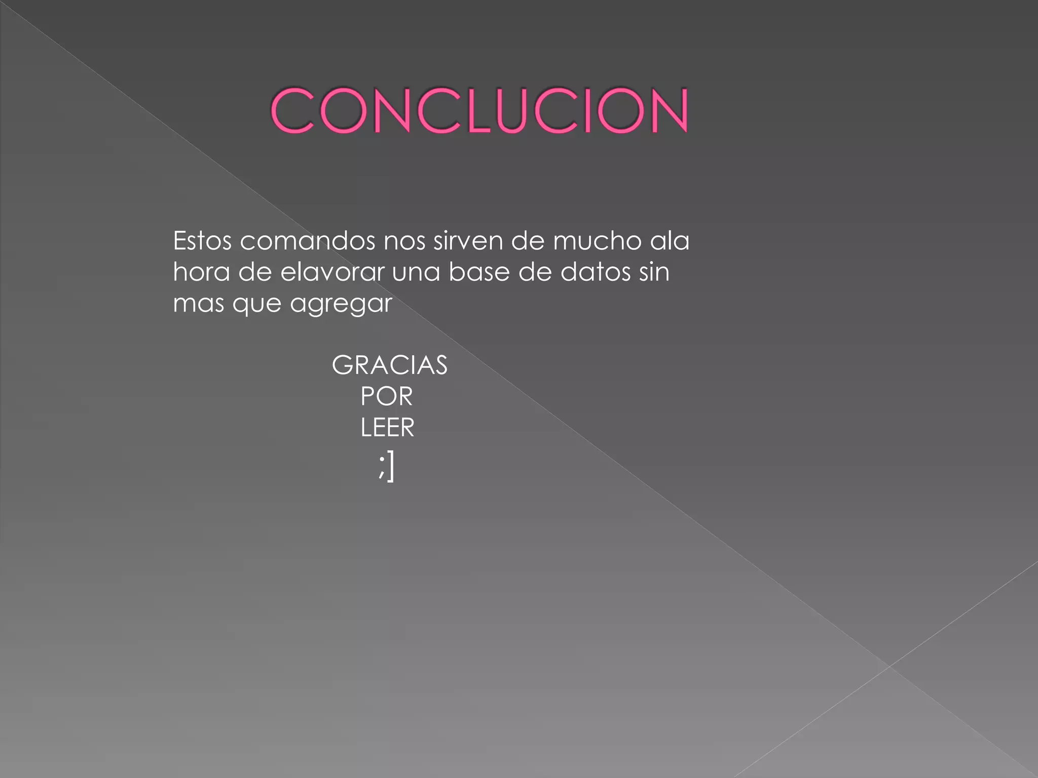 Estos comandos nos sirven de mucho ala
hora de elavorar una base de datos sin
mas que agregar
GRACIAS
POR
LEER
;]
 