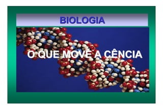 BIOLOGIA
O QUE MOVE A CÊNCIA
 