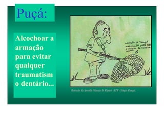 Retirado da Apostila Manejo de Répteis -SZB - Sérgio Rangel.
Alcochoar a
armação
para evitar
qualquer
traumatism
o dentário...
Puçá:
 