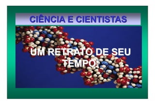 CIÊNCIA E CIENTISTAS
UM RETRATO DE SEU
TEMPO:
 