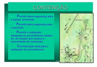CONTENÇÃO
– Permitir plena segurança para
a equipe envolvida;
– Permitir plena segurança para
o paciente;
– Permitir a realização
adequada do procedimento médico
ou do manejo que causou a
necessidade de contenção;
– Concentração total para a
realização do procedimento.
Retirado da Apostila Manejo de Répteis -SZB - Sérgio
Rangel.
 