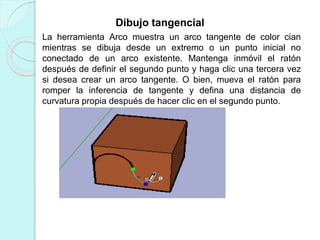 Dibujo tangencial
La herramienta Arco muestra un arco tangente de color cian
mientras se dibuja desde un extremo o un punto inicial no
conectado de un arco existente. Mantenga inmóvil el ratón
después de definir el segundo punto y haga clic una tercera vez
si desea crear un arco tangente. O bien, mueva el ratón para
romper la inferencia de tangente y defina una distancia de
curvatura propia después de hacer clic en el segundo punto.
 