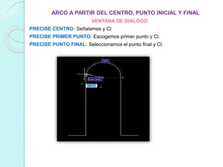 ARCO A PARTIR DEL CENTRO, PUNTO INICIAL Y FINAL
VENTANA DE DIALOGO
PRECISE CENTRO: Señalamos y Cl
PRECISE PRIMER PUNTO: Escogemos primer punto y Cl.
PRECISE PUNTO FINAL: Seleccionamos el punto final y Cl.
 