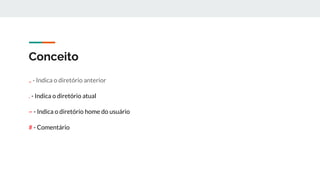 Conceito
.. - Indica o diretório anterior
. - Indica o diretório atual
~ - Indica o diretório home do usuário
# - Comentário
 