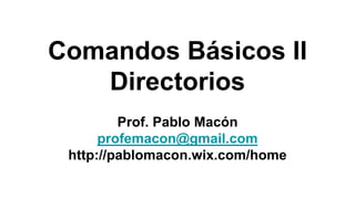 Comandos Básicos II
Directorios
Prof. Pablo Macón
profemacon@gmail.com
http://pablomacon.wix.com/home
 