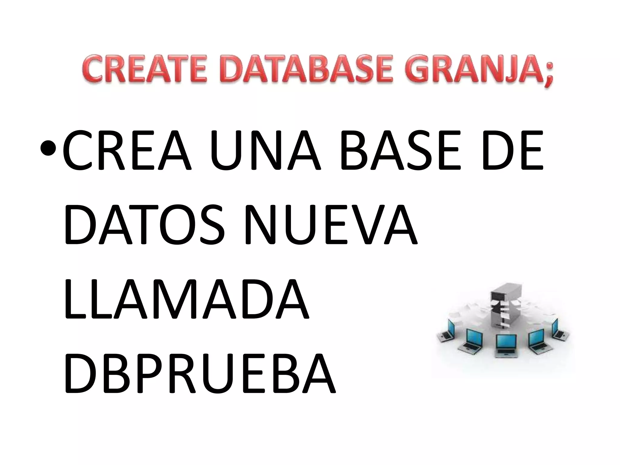 CREATEDATABASEGRANJA;CREA UNA BASE DE DATOS NUEVA LLAMADA DBPRUEBA