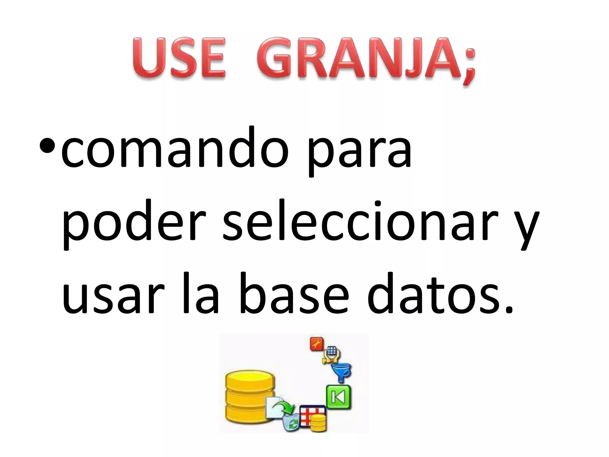 USE  GRANJA;comando para poder seleccionar y usar la base datos.