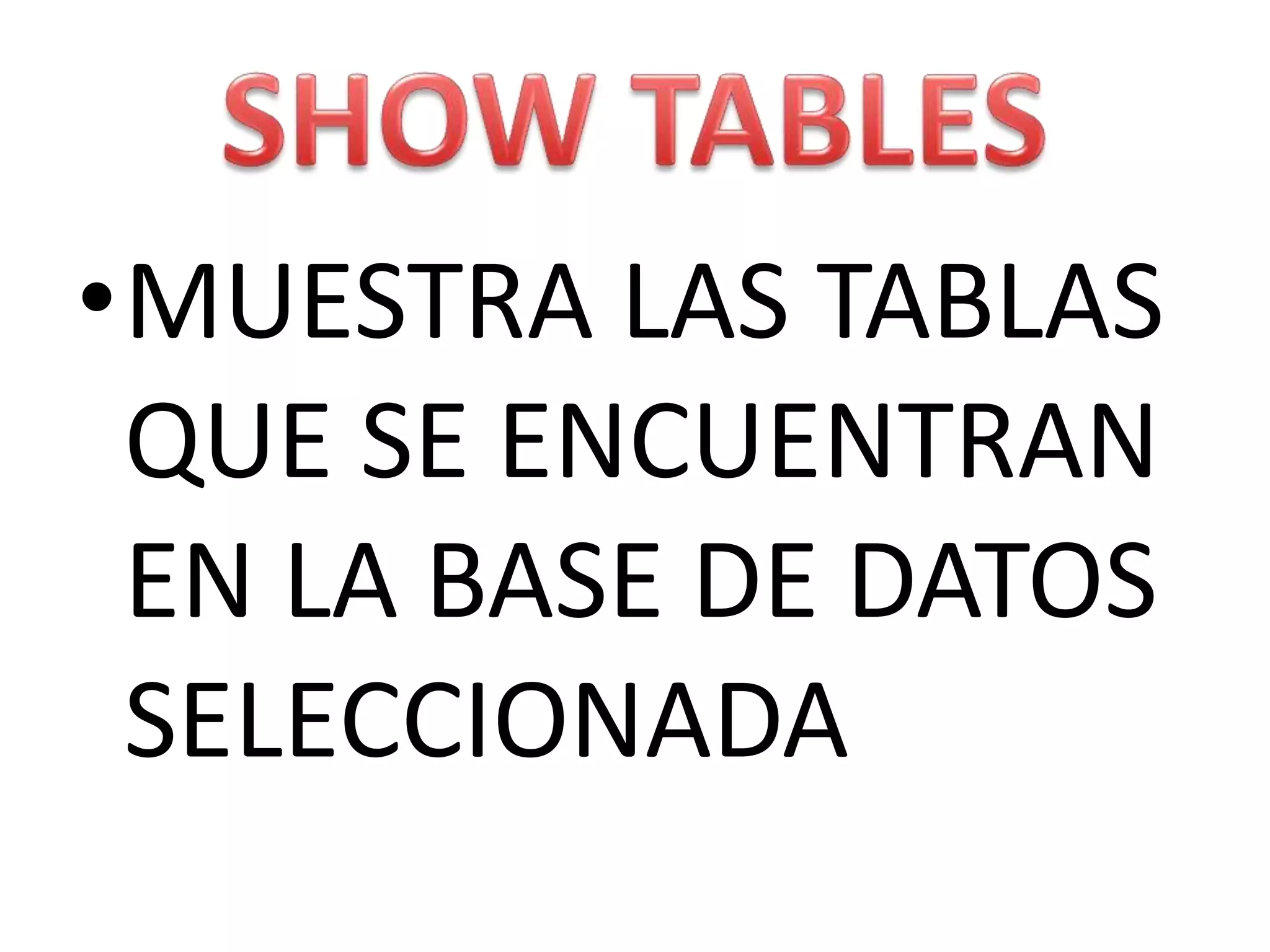 SHOW TABLESMUESTRA LAS TABLAS QUE SE ENCUENTRAN EN LA BASE DE DATOS SELECCIONADA