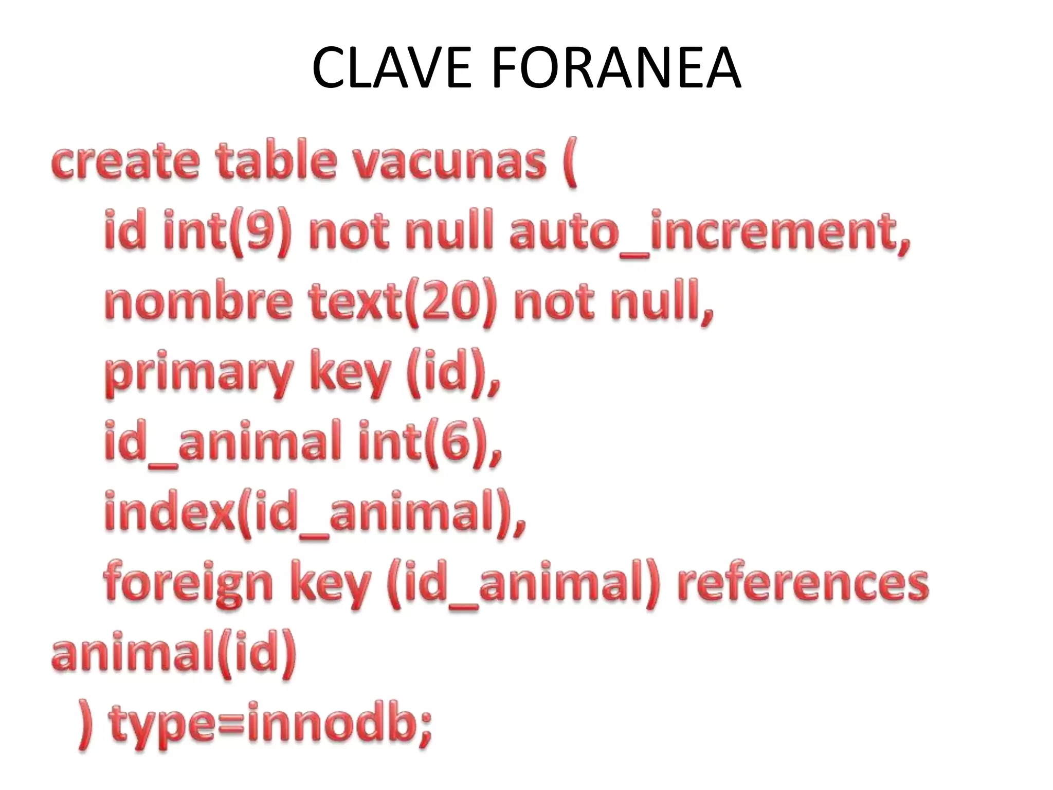 CLAVE FORANEAcreate table vacunas (    id int(9) not null auto_increment,nombretext(20) not null,    primary key (id),id_animalint(6),    index(id_animal),    foreign key (id_animal) references animal(id)  ) type=innodb;