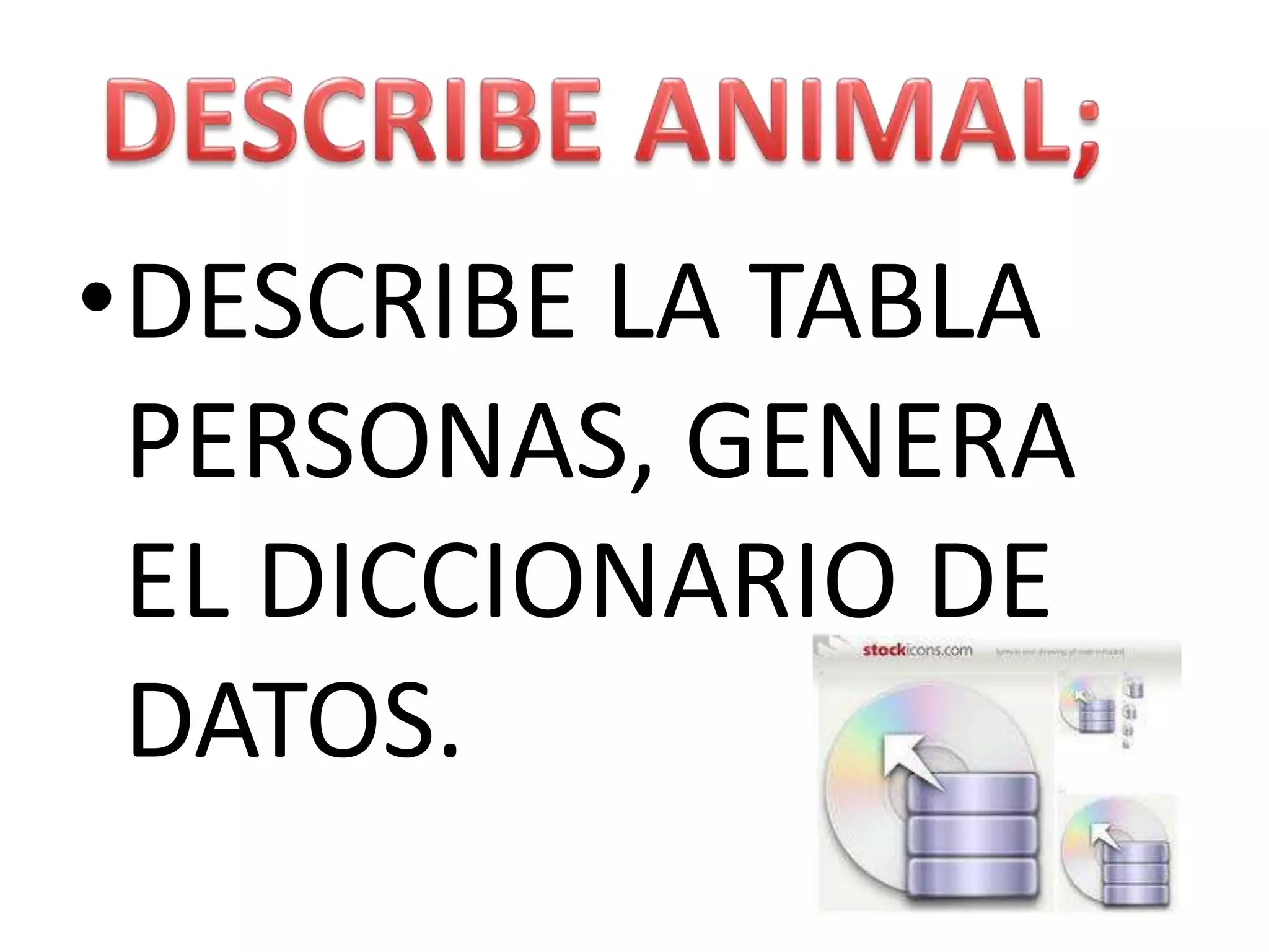 DESCRIBE ANIMAL;DESCRIBE LA TABLA PERSONAS, GENERA EL DICCIONARIO DE DATOS.