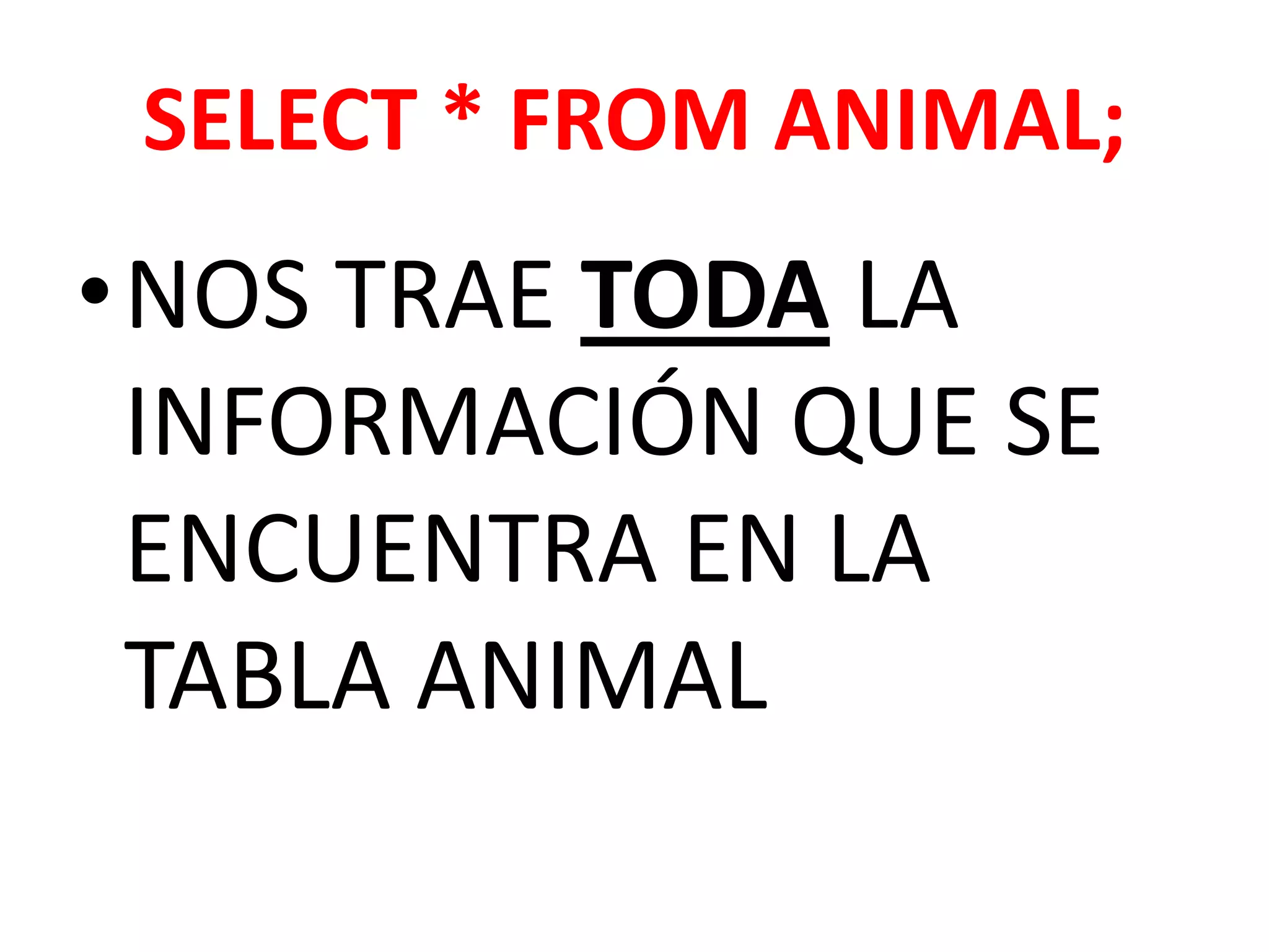 SELECT * FROMANIMAL; NOS TRAE TODA LA INFORMACIÓN QUE SE ENCUENTRA EN LA TABLA ANIMAL