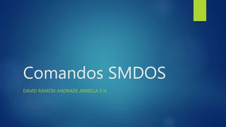 Comandos SMDOS
DAVID RAMÓN ANDRADE ARRIOLA 5 H
 
