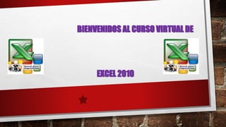 BIENVENIDOS AL CURSO VIRTUAL DE 
EXCEL 2010 
 