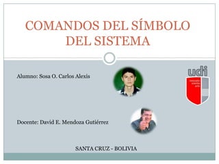 COMANDOS DEL SÍMBOLO
DEL SISTEMA
SANTA CRUZ - BOLIVIA
Alumno: Sosa O. Carlos Alexis
Docente: David E. Mendoza Gutiérrez
 