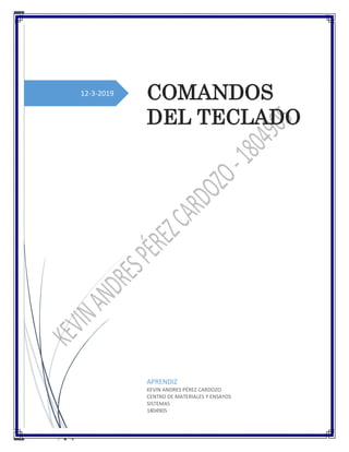 12-3-2019 COMANDOS
DEL TECLADO
APRENDIZ
KEVIN ANDRES PÉREZ CARDOZO
CENTRO DE MATERIALES Y ENSAYOS
SISTEMAS
1804905
 