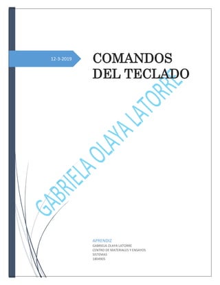 12-3-2019 COMANDOS
DEL TECLADO
APRENDIZ
GABRIELA OLAYA LATORRE
CENTRO DE MATERIALES Y ENSAYOS
SISTEMAS
1804905
 