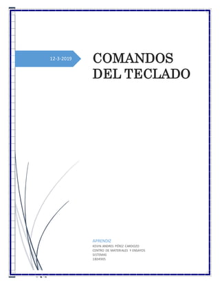 12-3-2019 COMANDOS
DEL TECLADO
APRENDIZ
KEVIN ANDRES PÉREZ CARDOZO
CENTRO DE MATERIALES Y ENSAYOS
SISTEMAS
1804905
 