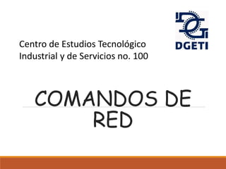 COMANDOS DE
RED
Centro de Estudios Tecnológico
Industrial y de Servicios no. 100
 
