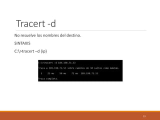Tracert -d
No resuelve los nombres del destino.
SINTAXIS
C:>tracert –d (ip)
13
 